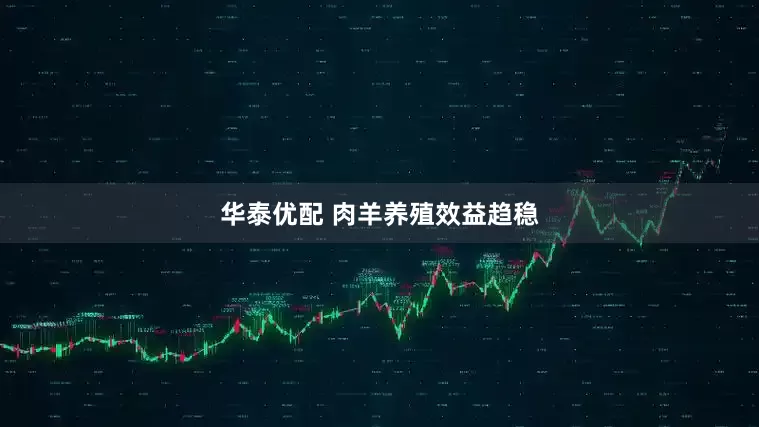 华泰优配 肉羊养殖效益趋稳