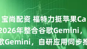 宝尚配资 福特力挺苹果CarPlay，2026年整合谷歌Gemini，自研应用同步推进